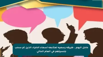 عاجل اليوم.. طريقة رسمية لمتابعة أسماء الأفراد الذين تم سحب جنسيتهم في العام الحالي